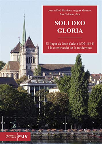 SOLI DEO GLORIA: EL LLEGAT DE JOAN CALVÍ (1509-1564) I LA CONSTRUCCIÓ DE LA MODERNITAT