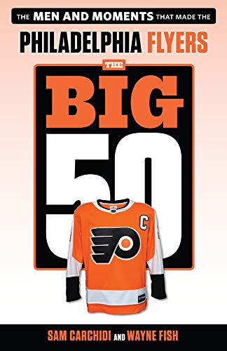 The Big 50: Philadelphia Flyers: The Men and Moments That Made the Philadelphia Flyers