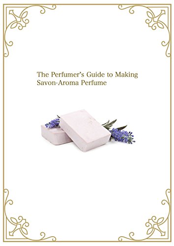 The Perfumer’s Guide to Making Savon-Aroma Perfume (English Edition)