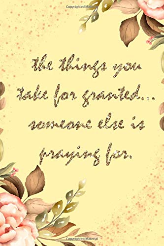 the things you take for granted... someone else is praying for.: gratitude journal, grateful journals for women to write in with floral and brown ... Kids, Girls & Women - 110 Pages - Size 6x9.