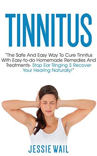 Tinnitus: The Safe and Easy Way to Cure Tinnitus With Easy-To-Do Homemade Remedies and Treatments - Stop Ear Ringing & Recover Your Hearing Naturally! ... Tinnitus Treatment) (English Edition)