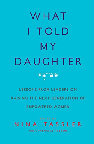 What I Told My Daughter: Lessons from Leaders on Raising the Next Generation of Empowered Women (English Edition)