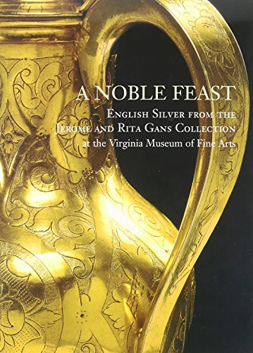 A Noble Feast: English Silver From The Jerome And Rita Gans Collection At The Virginia Museum Of Fine Arts