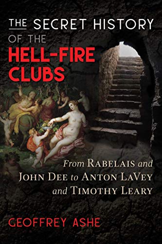 Ashe, G: Secret History of the Hell-Fire Clubs: From Rabelais and John Dee to Anton Lavey and Timothy Leary