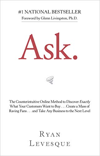 Ask: The Counterintuitive Online Method to Discover Exactly What Your Customers Want to Buy…Create a Mass of Raving Fans…and Take Any Business to the Next Level