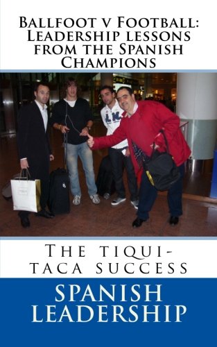 Ballfoot v Football: Leadership lessons from the Spanish Champions: The tiqui-taca success (English Edition)