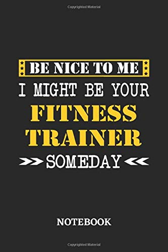 Be nice to me, I might be your Fitness Trainer someday Notebook: 6x9 inches - 110 ruled, lined pages • Greatest Passionate working Job Journal • Gift, Present Idea