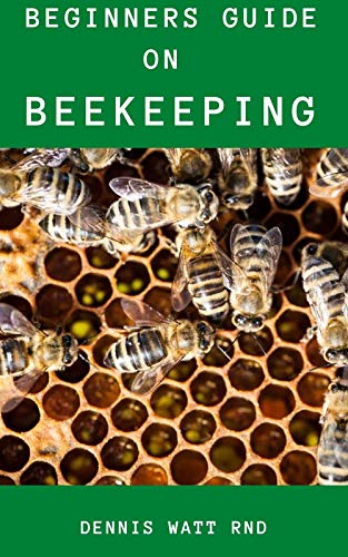 BEE KEEPING FOR BEGINNERS : The Effective Guide To Raise Your First Bee colonies Excellently (English Edition)