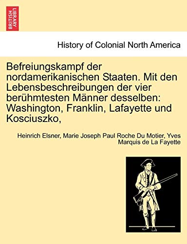 Befreiungskampf der nordamerikanischen Staaten. Mit den Lebensbeschreibungen der vier berühmtesten Männer desselben: Washington, Franklin, Lafayette und Kosciuszko,