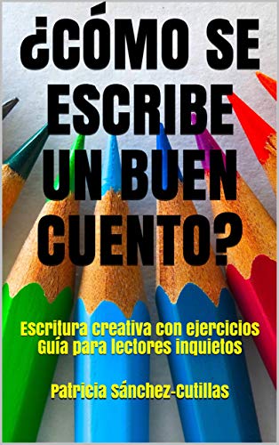 ¿CÓMO SE ESCRIBE UN BUEN CUENTO?: Escritura creativa con ejercicios  Guía para lectores inquietos