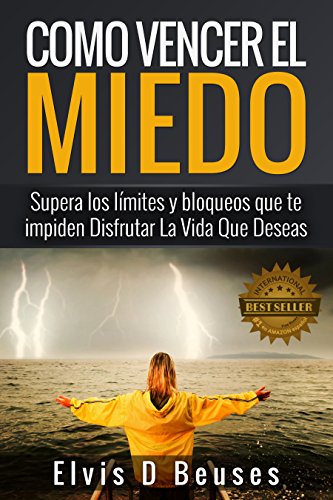 Como Vencer El Miedo: Supera los limites y bloqueos que te impiden Disfrutar La Vida Que Deseas