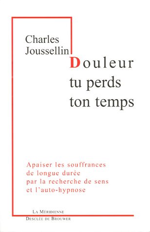 Douleur, tu perds ton temps - apaiser les souffrances de longue duree par la recherche de sens et l': Apaiser les souffrances de longue durée par la recherche de sens et l'auto-hypnose (La Méridienne)