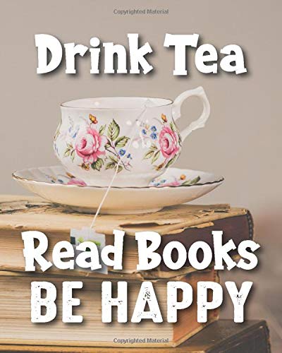 Drink Tea Read Books Be Happy Reading Log Journal: Gifts For Book Lovers / Weekly Reading Tracker [ Softback * Large (8" X 10") * Antique Paper Diary ... & Chart Progress (Reading Logs & Journals)