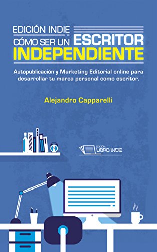 Edición indie. Cómo ser un escritor independiente.: Autopublicación y Marketing Editorial online para desarrollar tu marca personal como escritor.