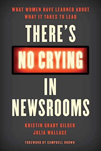 Gilger, K: There's No Crying in Newsrooms: What Women Have Learned about What It Takes to Lead