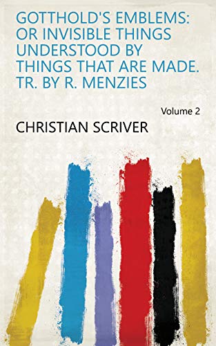 Gotthold's Emblems: or Invisible things understood by things that are made. Tr. by R. Menzies Volume 2 (English Edition)