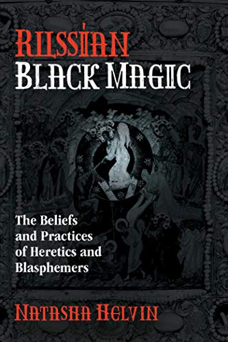 Helvin, N: Russian Black Magic: The Beliefs and Practices of Heretics and Blasphemers