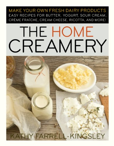 Home Creamery: Make Your Own Fresh Dairy Products, Easy Recipes for Butter, Yogurt, Sour Cream, Creme Fraiche, Cream Cheese, Ricotta, and More!