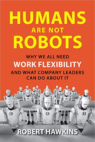 Humans Are Not Robots: Why We All Need Work Flexibility and What Company Leaders Can Do About It (English Edition)