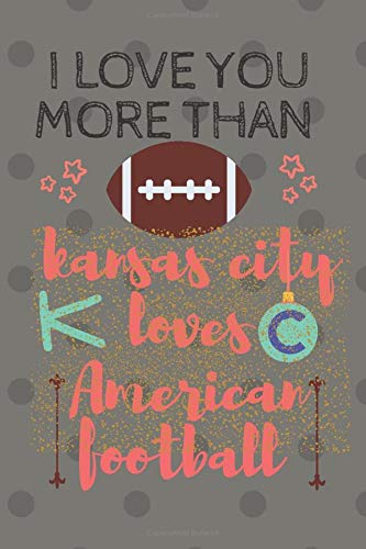 I Love You more than kansas city loves american football | Notebook gift for footaball fans on Valentine's Day: Lined Notebook, Journal, Organizer, ... (6 x 9 ) 120 pages,  Soft Cover, Matte Finish