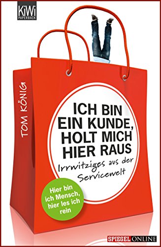 Ich bin ein Kunde, holt mich hier raus: Irrwitziges aus der Servicewelt (German Edition)