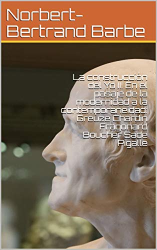 La construcción del Yo II. En el pasaje de la modernidad a la contemporaneidad: Greuze Chardin Fragonard Boucher Sade Pigalle