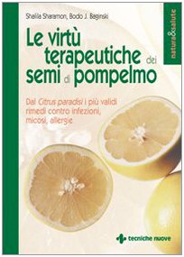 Le virtù terapeutiche dei semi di pompelmo. Dal citrus paradisi i più validi rimedi contro infezioni, micosi, allergie (Natura e salute)