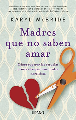 Madres que no saben amar: Cómo superar las secuelas provocadas por una madre narcisista (Crecimiento personal)