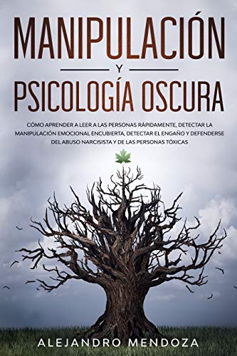 Manipulación y Psicología Oscura: Cómo aprender a leer a las personas, detectar la manipulación emocional encubierta, detectar el engaño y defenderse del abuso narcisista y de las personas tóxicas