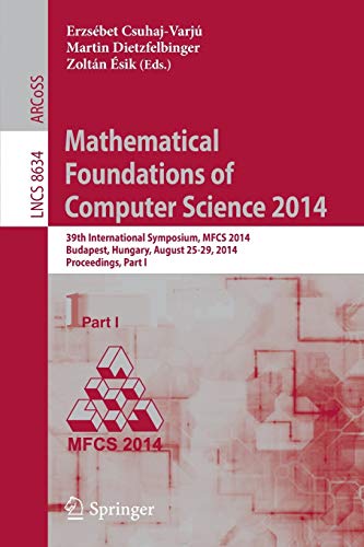 Mathematical Foundations of Computer Science 2014: 39th International Symposium, MFCS 2014, Budapest, Hungary, August 26-29, 2014. Proceedings, Part I (Lecture Notes in Computer Science)