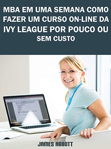 MBA Em Uma Semana Como Fazer Um Curso On-line Da Ivy League Por Pouco Ou Sem Custo (Portuguese Edition)