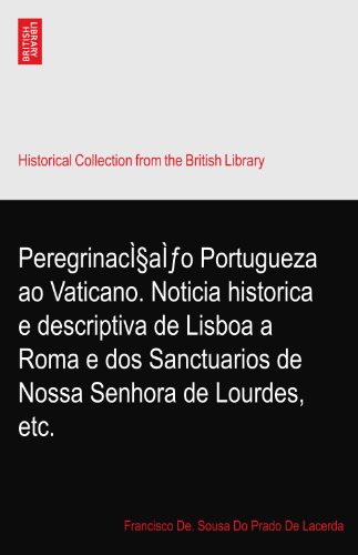 PeregrinacÌ§aÌƒo Portugueza ao Vaticano. Noticia historica e descriptiva de Lisboa a Roma e dos Sanctuarios de Nossa Senhora de Lourdes, etc.