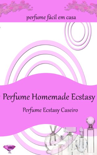 Perfume Homemade Ecstasy:Perfume fácil em casa - Mais de 50 receitas de perfume caseiro (Portuguese Edition)