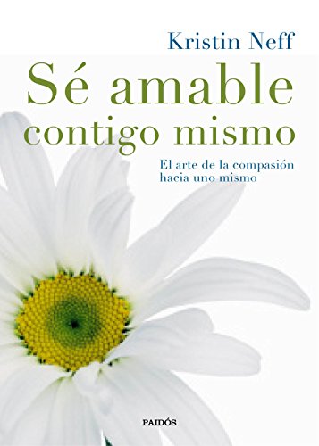 Sé amable contigo mismo: El arte de la compasión hacia uno mismo (Divulgación)