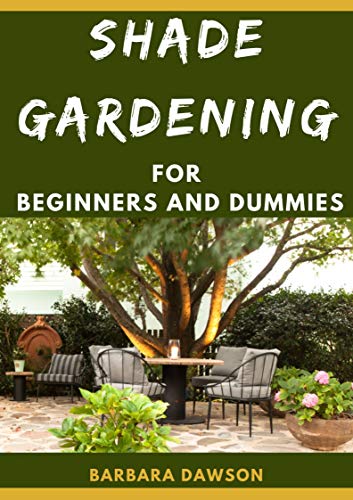 Shade Gardening For Beginners And Dummies: The Nitty-Gritty Of Shade Gardening (English Edition)