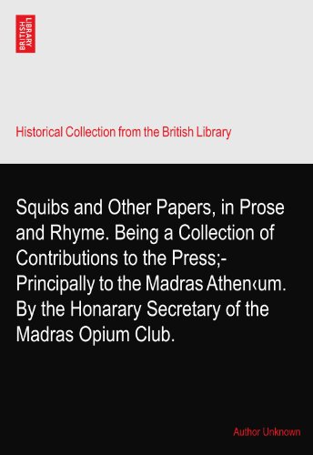 Squibs and Other Papers, in Prose and Rhyme. Being a Collection of Contributions to the Press;-Principally to the Madras Athen‹um. By the Honarary Secretary of the Madras Opium Club.