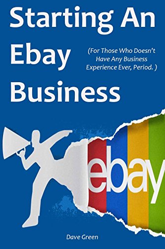 STARTING AN EBAY BUSINESS (2016): (For Those Who Doesn’t Have Any Business Experience Ever, Period.) (English Edition)