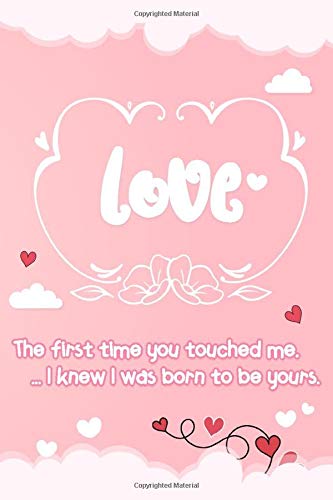 “The first time you touched me, I knew I was born to be yours.“ Special someone how much you care!, love quotes line journals notebook: lined journal ... love quote cover design. Order today!!!