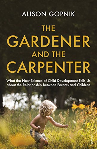 The Gardener and the Carpenter: What the New Science of Child Development Tells Us About the Relationship Between Parents and Children