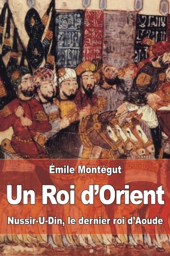 Un Roi d'Orient: Nussir-U-Din, le dernier roi d?Aoude