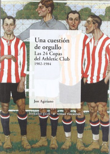 Una Cuestión De Orgullo  - Las 24 Copas Del Athletic Club. 1902-1984 (Bizkaiko Gaiak Temas Vizcai)