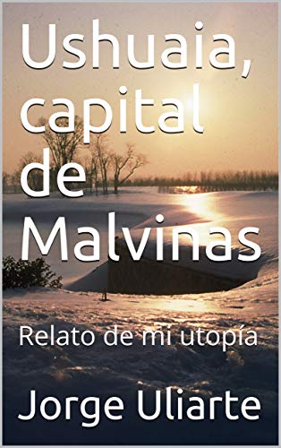 Ushuaia, capital de Malvinas: Relato de mi utopía