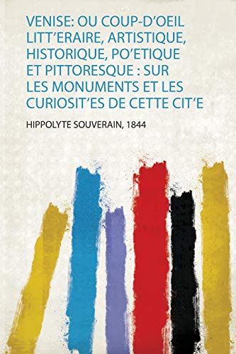 Venise: Ou Coup-D'oeil Litt'eraire, Artistique, Historique, Po'etique Et Pittoresque : Sur Les Monuments Et Les Curiosit'es De Cette Cit'e (1)