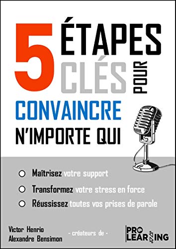 5 Étapes clés pour convaincre n'importe qui: maîtrisez votre support, transformez votre stress en force, réussissez toutes vos prises de parole (French Edition)