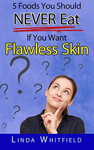 5 Foods You Should NEVER Eat If You Want Flawless Skin: The Hidden Secrets to Young, Clear and Naturally Beautiful Skin (English Edition)