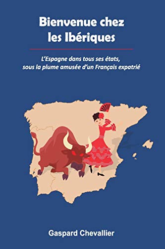 Bienvenue chez les Ibériques: L’Espagne dans tous ses états, sous la plume amusée d’un Français