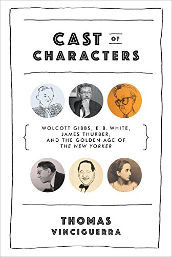 Cast of Characters: Wolcott Gibbs, E. B. White, James Thurber, and the Golden Age of The New Yorker (English Edition)