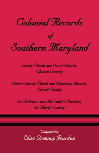 Colonial Records of Southern Maryland: Trinity Parish & Court Records, Charles County; Christ Church Parish & Marriage Records, Calvert County; St. an