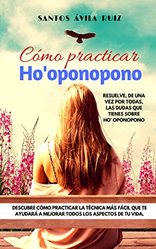 Cómo practicar Ho' oponopono: Resuelve, de una vez por todas, las dudas que tienes sobre Ho' oponopono