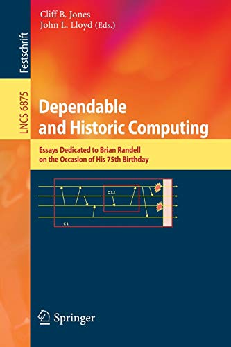 Dependable and Historic Computing: Essays Dedicated to Brian Randell on the Occasion of His 75th Birthday (Lecture Notes in Computer Science)